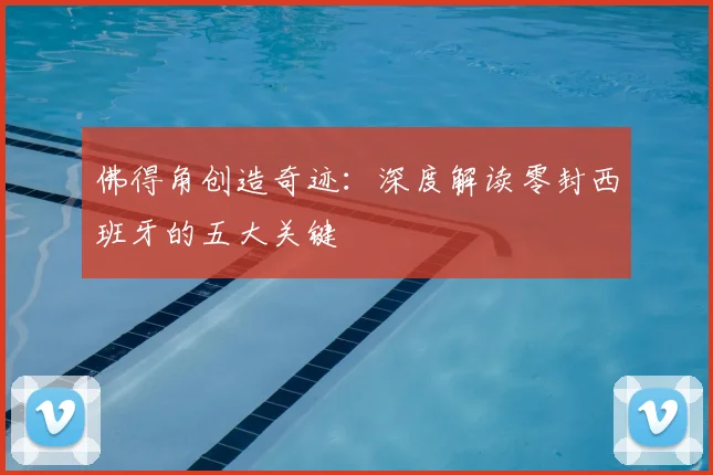 佛得角创造奇迹：深度解读零封西班牙的五大关键