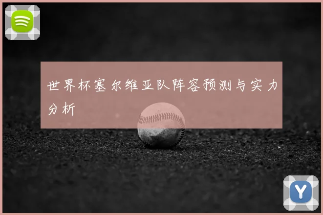 世界杯塞尔维亚队阵容预测与实力分析