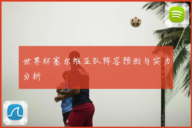 世界杯塞尔维亚队阵容预测与实力分析
