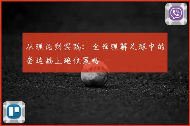 从理论到实践：全面理解足球中的套边插上跑位策略