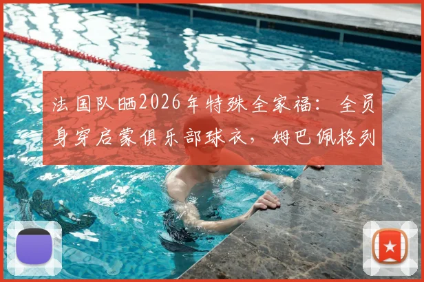 法国队晒2026年特殊全家福：全员身穿启蒙俱乐部球衣，姆巴佩格列兹曼等巨星回归初心，背后故事感人