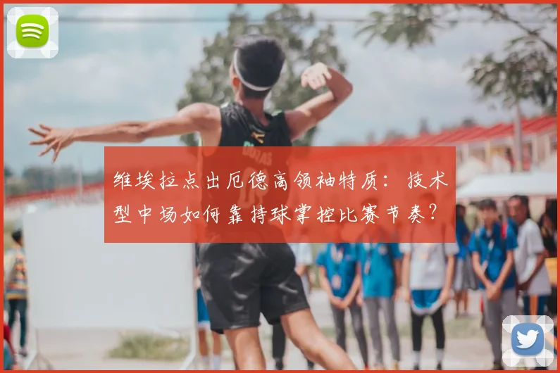 维埃拉点出厄德高领袖特质：技术型中场如何靠持球掌控比赛节奏？