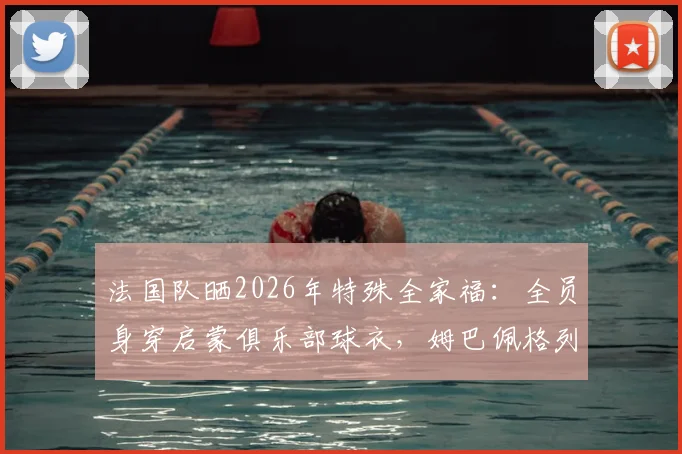 法国队晒2026年特殊全家福：全员身穿启蒙俱乐部球衣，姆巴佩格列兹曼等巨星回归初心，背后故事感人