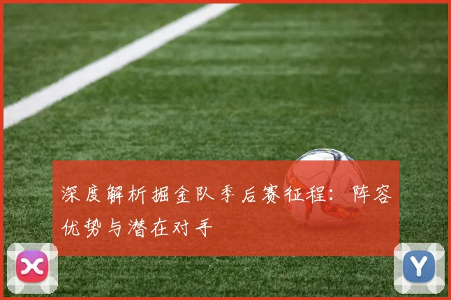 深度解析掘金队季后赛征程：阵容优势与潜在对手