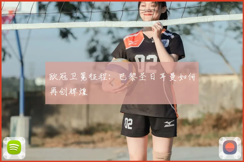 欧冠卫冕征程：巴黎圣日耳曼如何再创辉煌