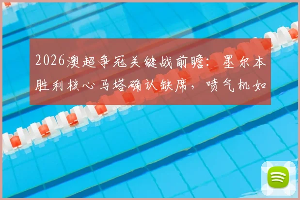 2026澳超争冠关键战前瞻：墨尔本胜利核心马塔确认缺席，喷气机如何把握机会冲击常规赛冠军？